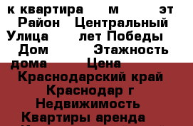 1-к квартира, 43 м², 6/16 эт. › Район ­ Центральный › Улица ­ 40 лет Победы  › Дом ­ 103 › Этажность дома ­ 16 › Цена ­ 13 000 - Краснодарский край, Краснодар г. Недвижимость » Квартиры аренда   . Краснодарский край,Краснодар г.